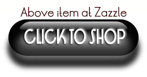 ABOVE ITEM AT ZAZZLE BUTTON